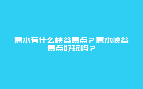 惠水有什么峡谷景点？惠水峡谷景点好玩吗？