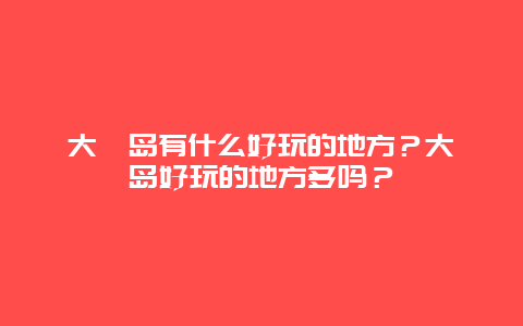 大嶝岛有什么好玩的地方？大嶝岛好玩的地方多吗？