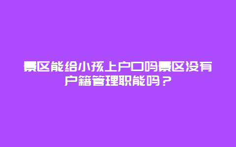 景区能给小孩上户口吗景区没有户籍管理职能吗？