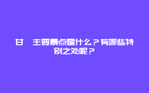 甘孜主要景点是什么？有哪些特别之处呢？