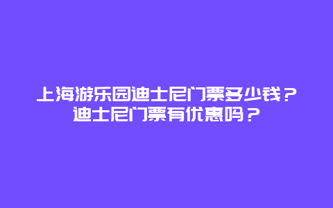上海游乐园迪士尼门票多少钱？迪士尼门票有优惠吗？