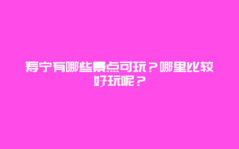 寿宁有哪些景点可玩？哪里比较好玩呢？
