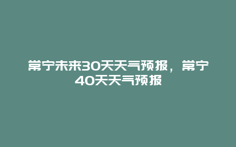 常宁未来30天天气预报，常宁40天天气预报