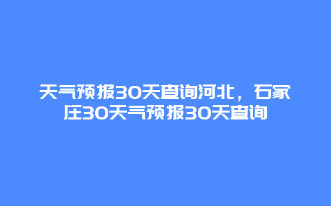 天气预报30天查询河北，石家庄30天气预报30天查询