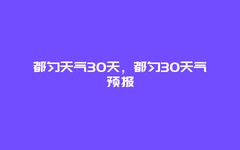 都匀天气30天，都匀30天气预报