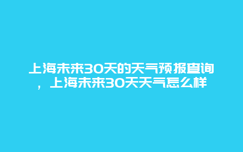 上海未来30天的天气预报查询，上海未来30天天气怎么样