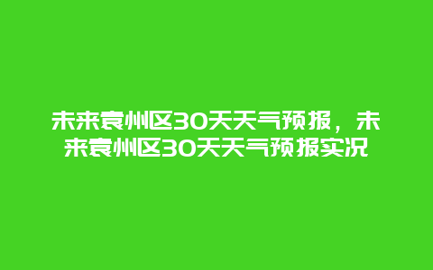 未来袁州区30天天气预报，未来袁州区30天天气预报实况