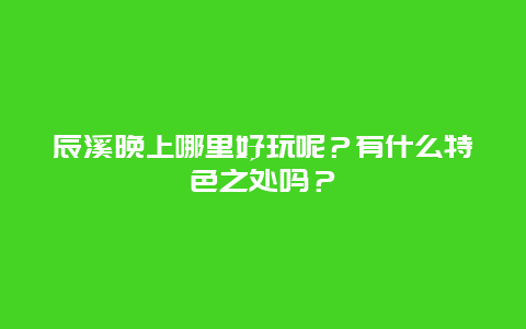辰溪晚上哪里好玩呢？有什么特色之处吗？
