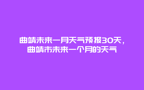 曲靖未来一月天气预报30天，曲靖市未来一个月的天气