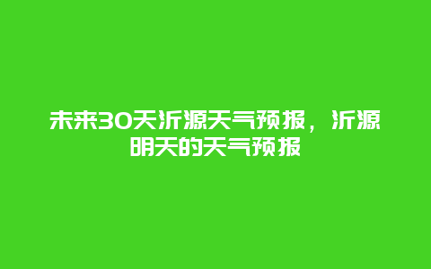 未来30天沂源天气预报，沂源明天的天气预报