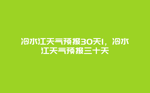 冷水江天气预报30天1，冷水江天气预报三十天
