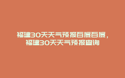 福建30天天气预报百度百度，福建30天天气预报查询