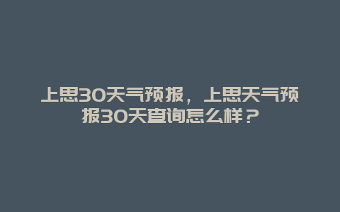 上思30天气预报，上思天气预报30天查询怎么样？