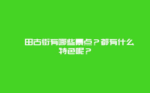 莆田古街有哪些景点？都有什么特色呢？