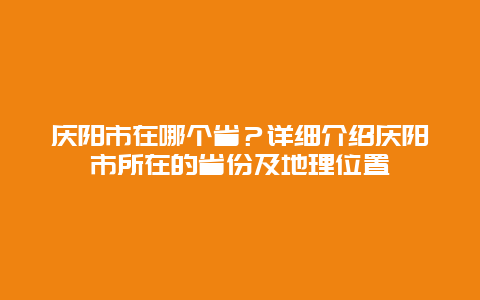 庆阳市在哪个省？详细介绍庆阳市所在的省份及地理位置
