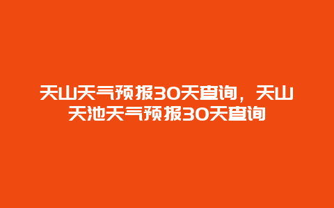 天山天气预报30天查询，天山天池天气预报30天查询