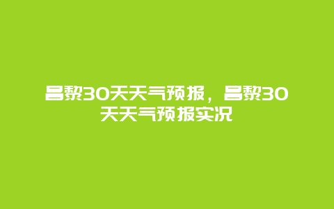 昌黎30天天气预报，昌黎30天天气预报实况