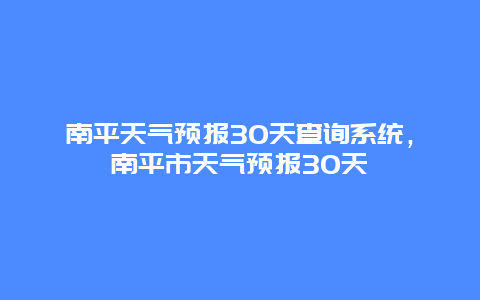 南平天气预报30天查询系统，南平市天气预报30天