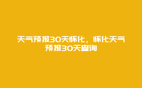 天气预报30天怀化，怀化天气预报30天查询