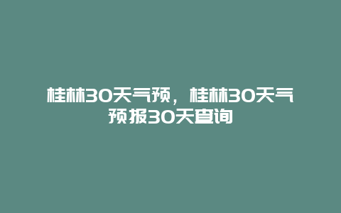 桂林30天气预，桂林30天气预报30天查询