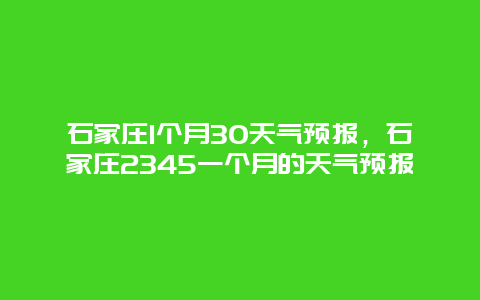 石家庄1个月30天气预报，石家庄2345一个月的天气预报