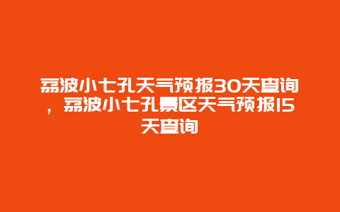 荔波小七孔天气预报30天查询，荔波小七孔景区天气预报15天查询