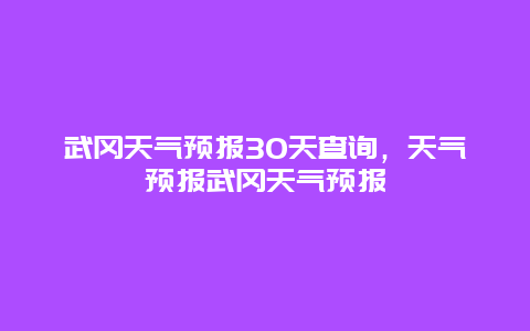武冈天气预报30天查询，天气预报武冈天气预报