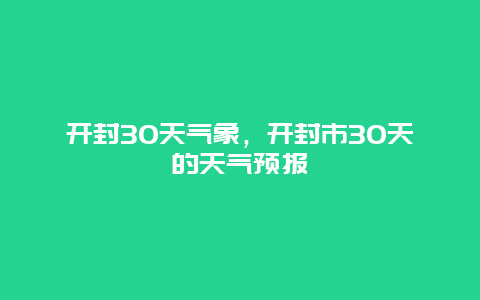 开封30天气象，开封市30天的天气预报
