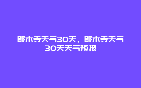 郎木寺天气30天，郎木寺天气30天天气预报
