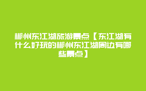 郴州东江湖旅游景点【东江湖有什么好玩的郴州东江湖周边有哪些景点】