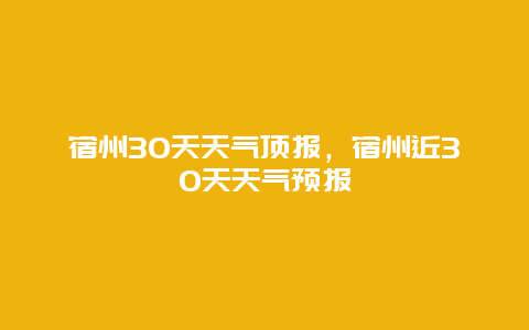 宿州30天天气顶报，宿州近30天天气预报