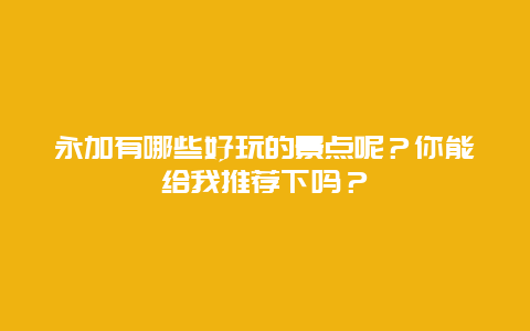 永加有哪些好玩的景点呢？你能给我推荐下吗？