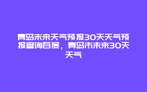青岛未来天气预报30天天气预报查询百度，青岛市未来30天天气