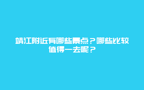 靖江附近有哪些景点？哪些比较值得一去呢？