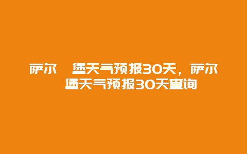 萨尔茨堡天气预报30天，萨尔茨堡天气预报30天查询