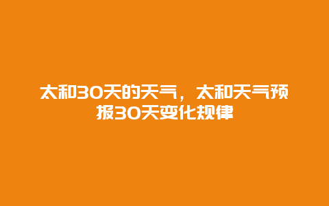 太和30天的天气，太和天气预报30天变化规律