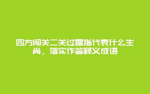 四方闯关二关过是指代表什么生肖，落实作答释义成语