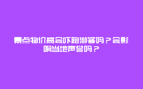 景点物价高会吓跑游客吗？会影响当地声誉吗？