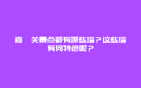 嘉峪关景点都有哪些塔？这些塔有何特色呢？