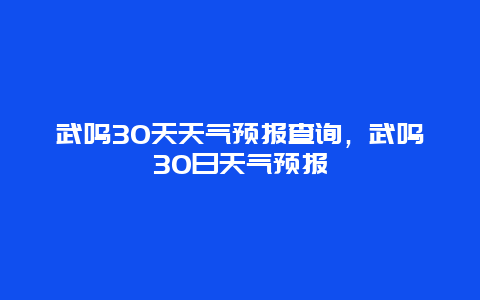 武鸣30天天气预报查询，武鸣30日天气预报
