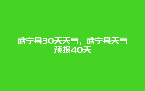 武宁县30天天气，武宁县天气预报40天