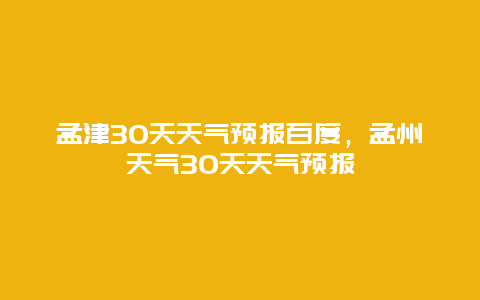 孟津30天天气预报百度，孟州天气30天天气预报