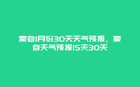 蒙自1月份30天天气预报，蒙自天气预报15天30天