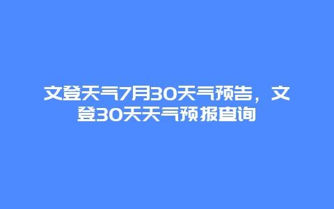 文登天气7月30天气预告，文登30天天气预报查询