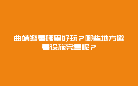 曲靖避暑哪里好玩？哪些地方避暑设施完善呢？