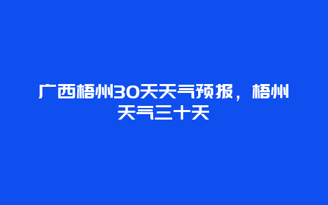 广西梧州30天天气预报，梧州天气三十天
