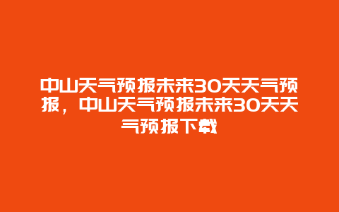 中山天气预报未来30天天气预报，中山天气预报未来30天天气预报下载