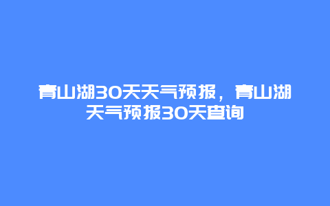 青山湖30天天气预报，青山湖天气预报30天查询