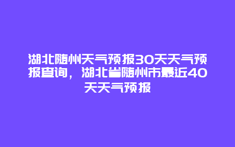 湖北随州天气预报30天天气预报查询，湖北省随州市最近40天天气预报