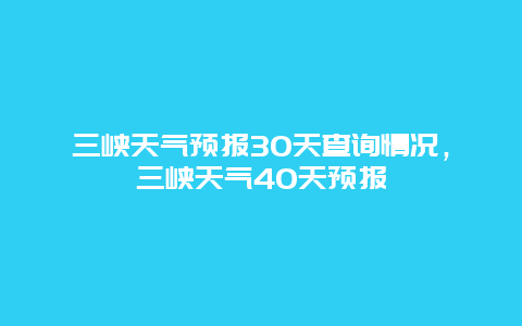 三峡天气预报30天查询情况，三峡天气40天预报